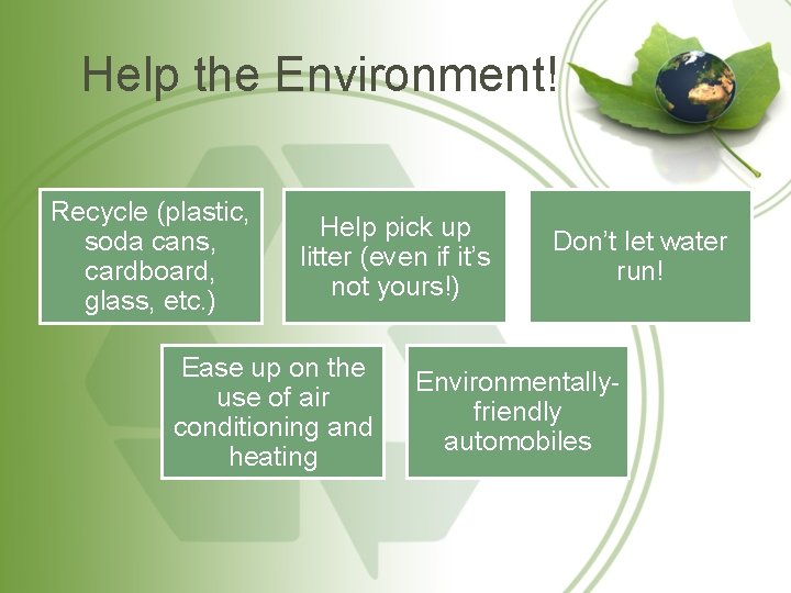 Help the Environment! Recycle (plastic, soda cans, cardboard, glass, etc. ) Help pick up