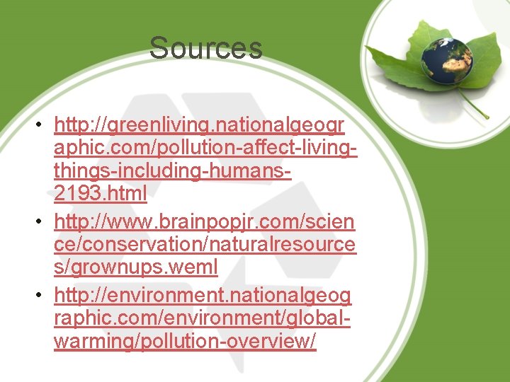 Sources • http: //greenliving. nationalgeogr aphic. com/pollution-affect-livingthings-including-humans 2193. html • http: //www. brainpopjr. com/scien