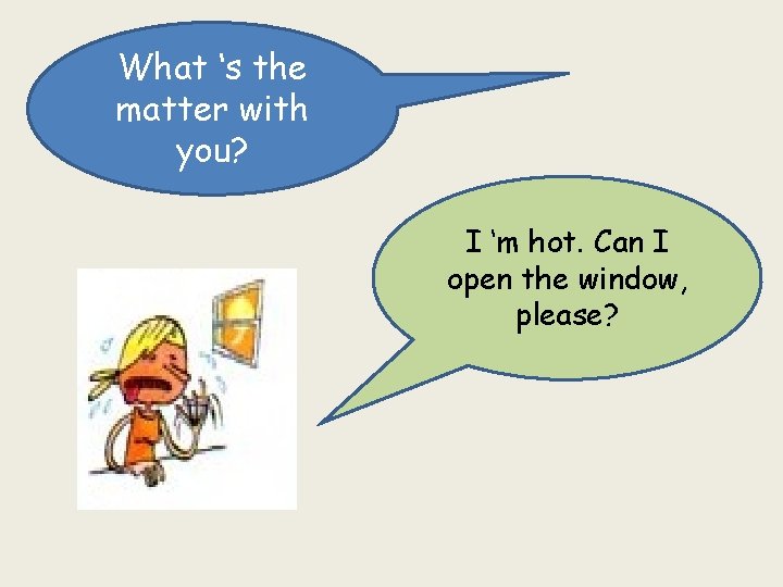 What ‘s the matter with you? I ‘m hot. Can I open the window,