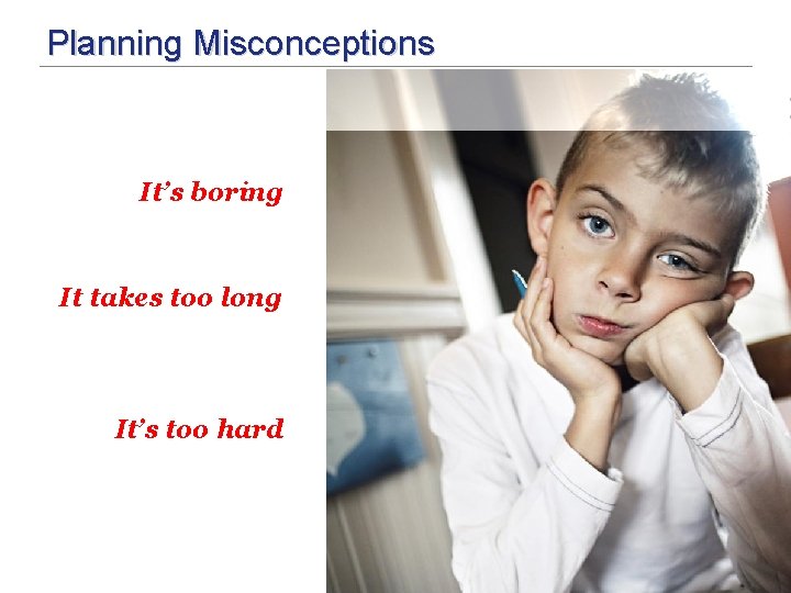 Planning Misconceptions It’s boring It takes too long It’s too hard 