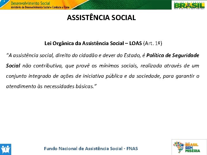 ASSISTÊNCIA SOCIAL Lei Orgânica da Assistência Social – LOAS (Art. 1º) “A assistência social,
