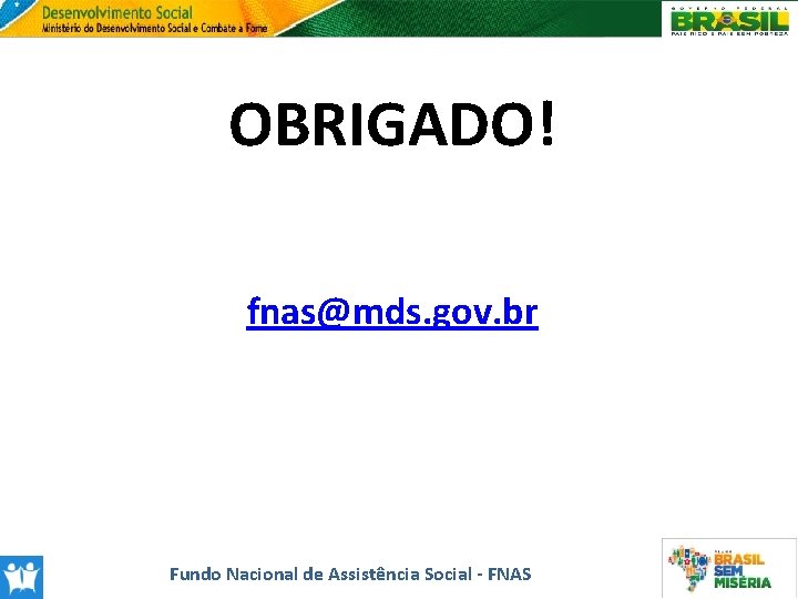 OBRIGADO! fnas@mds. gov. br Fundo Nacional de Assistência Social - FNAS 