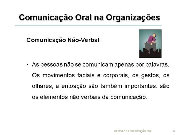 Comunicação Oral na Organizações Comunicação Não-Verbal: • As pessoas não se comunicam apenas por