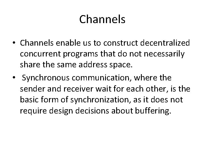Channels • Channels enable us to construct decentralized concurrent programs that do not necessarily