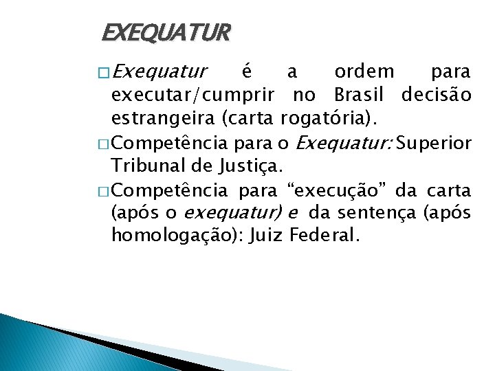 EXEQUATUR � Exequatur é a ordem para executar/cumprir no Brasil decisão estrangeira (carta rogatória).