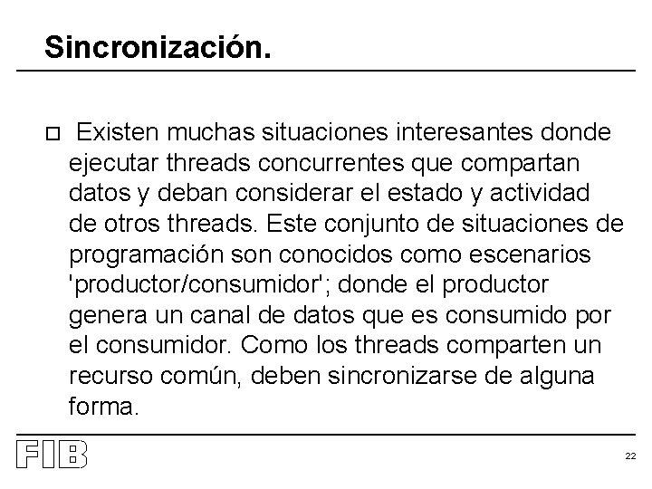 Sincronización. o Existen muchas situaciones interesantes donde ejecutar threads concurrentes que compartan datos y