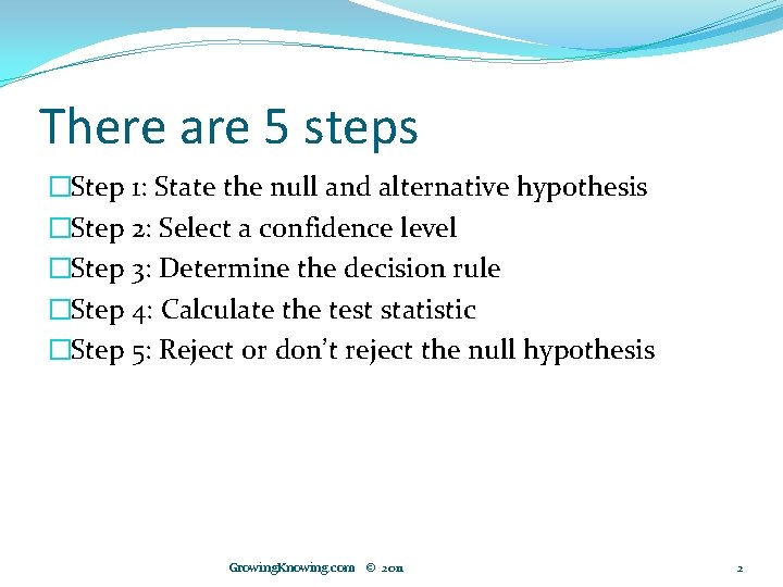 There are 5 steps �Step 1: State the null and alternative hypothesis �Step 2: