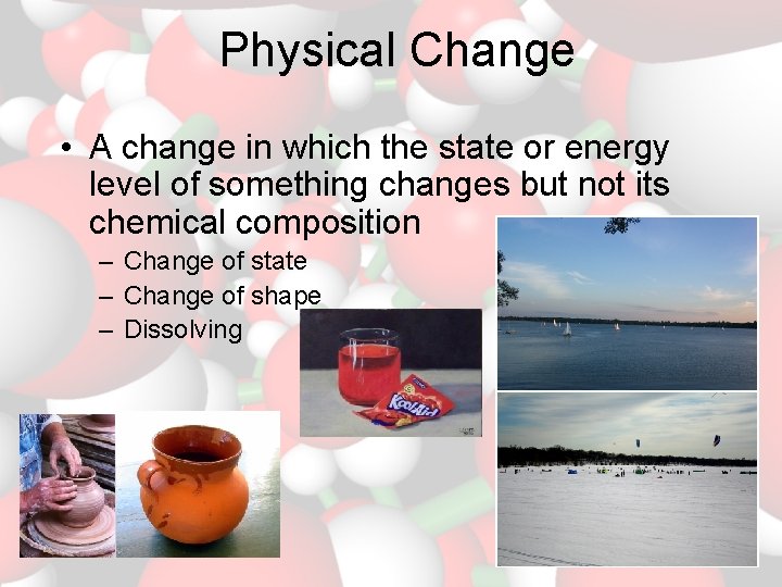 Physical Change • A change in which the state or energy level of something