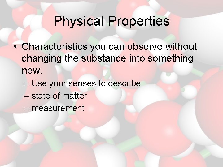 Physical Properties • Characteristics you can observe without changing the substance into something new.