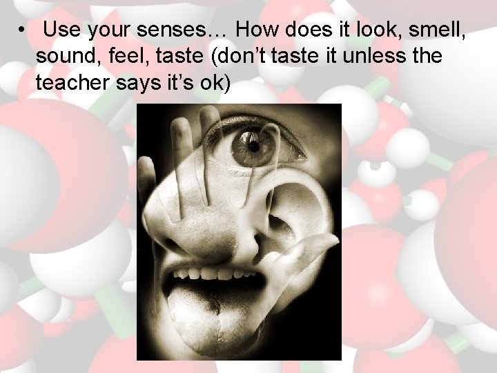  • Use your senses… How does it look, smell, sound, feel, taste (don’t