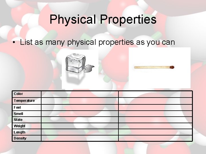 Physical Properties • List as many physical properties as you can Color Temperature Feel