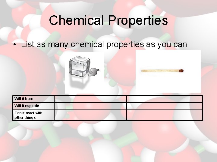 Chemical Properties • List as many chemical properties as you can Will it burn