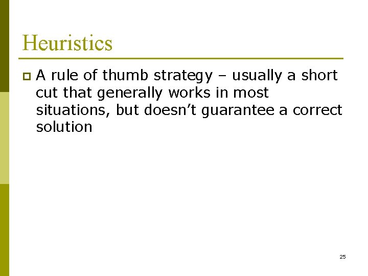 Heuristics p A rule of thumb strategy – usually a short cut that generally