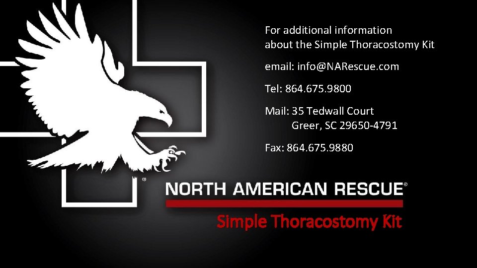 For additional information about the Simple Thoracostomy Kit email: info@NARescue. com Tel: 864. 675. For additional information about the Simple Thoracostomy Kit email: info@NARescue. com Tel: 864. 675.