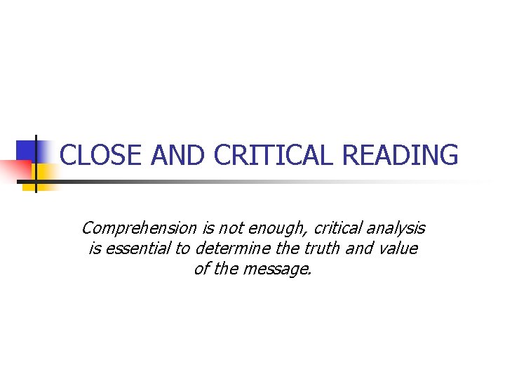 CLOSE AND CRITICAL READING Comprehension is not enough, critical analysis is essential to determine