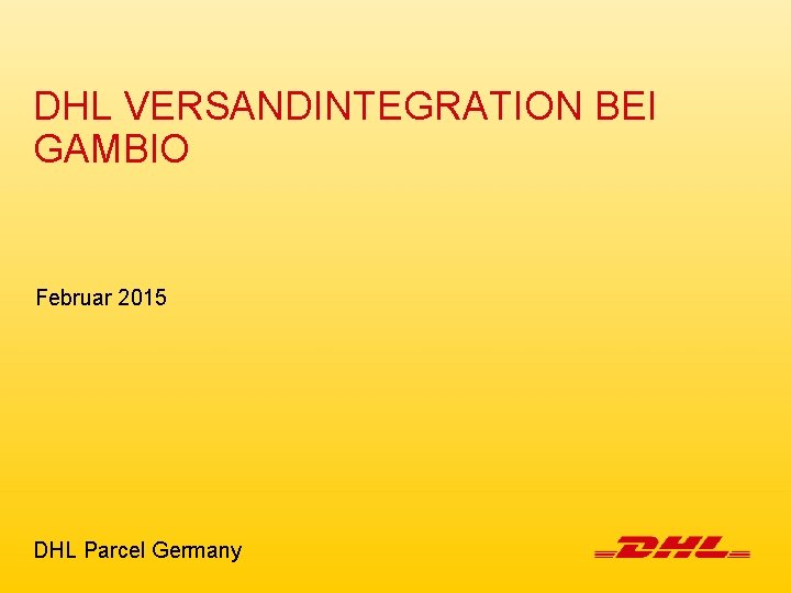 DHL VERSANDINTEGRATION BEI GAMBIO Februar 2015 DHL Parcel Germany 