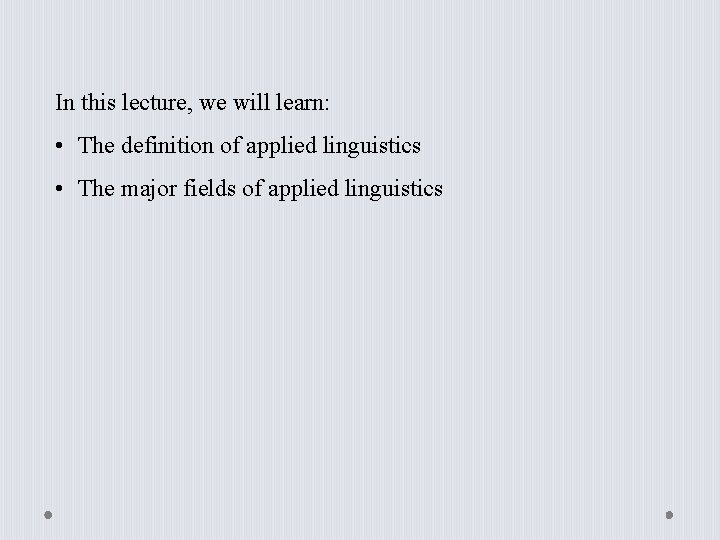 In this lecture, we will learn: • The definition of applied linguistics • The