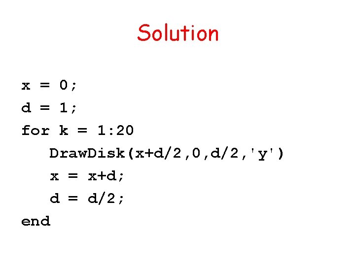 Solution x = 0; d = 1; for k = 1: 20 Draw. Disk(x+d/2,