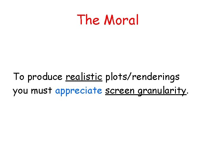 The Moral To produce realistic plots/renderings you must appreciate screen granularity. 