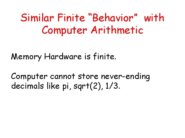 Similar Finite “Behavior” with Computer Arithmetic Memory Hardware is finite. Computer cannot store never-ending