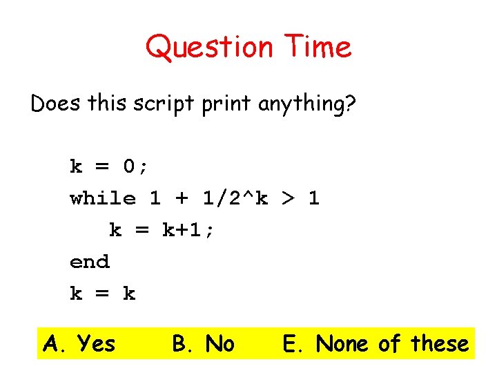 Question Time Does this script print anything? k = 0; while 1 + 1/2^k