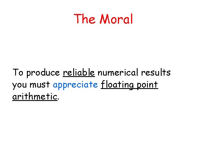 The Moral To produce reliable numerical results you must appreciate floating point arithmetic. 