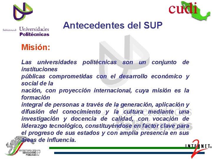 Antecedentes del SUP Misión: Las universidades politécnicas son un conjunto de instituciones públicas comprometidas