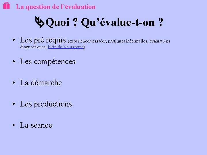  La question de l’évaluation Quoi ? Qu’évalue-t-on ? • Les pré requis (expériences