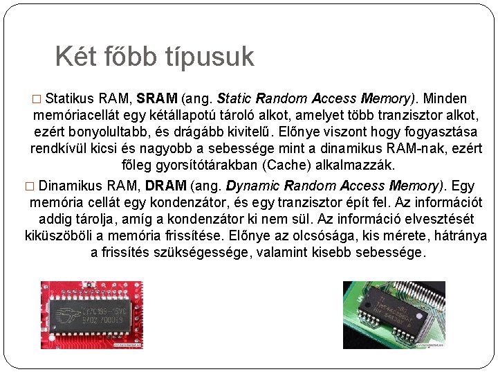 Két főbb típusuk � Statikus RAM, SRAM (ang. Static Random Access Memory). Minden memóriacellát