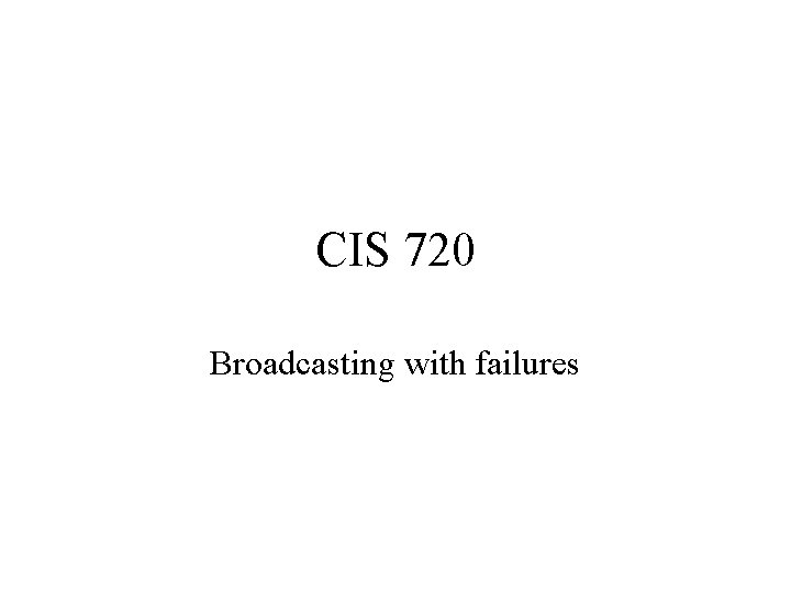 CIS 720 Broadcasting with failures 