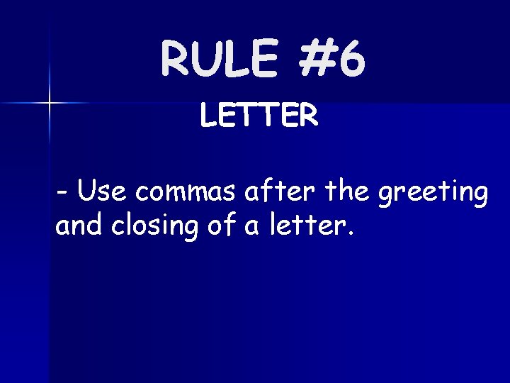 RULE #6 LETTER - Use commas after the greeting and closing of a letter.