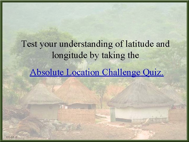 Test your understanding of latitude and longitude by taking the Absolute Location Challenge Quiz.