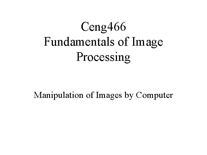 Ceng 466 Fundamentals of Image Processing Manipulation of Images by Computer 