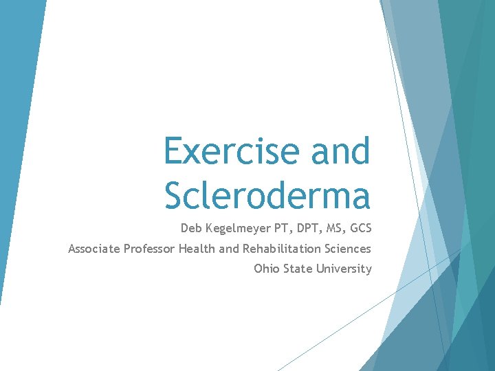 Exercise and Scleroderma Deb Kegelmeyer PT, DPT, MS, GCS Associate Professor Health and Rehabilitation