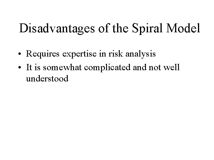 Disadvantages of the Spiral Model • Requires expertise in risk analysis • It is