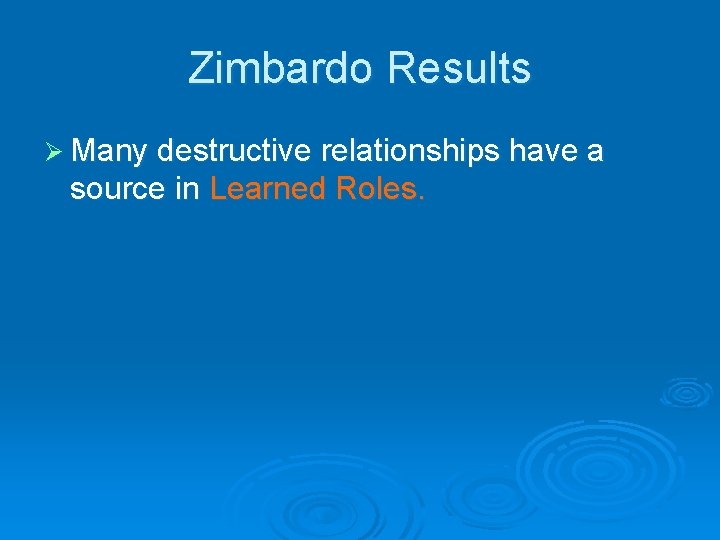 Zimbardo Results Ø Many destructive relationships have a source in Learned Roles. 