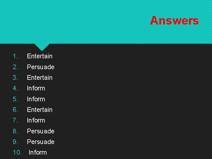 Answers 1. Entertain 2. Persuade 3. Entertain 4. Inform 5. Inform 6. Entertain 7.