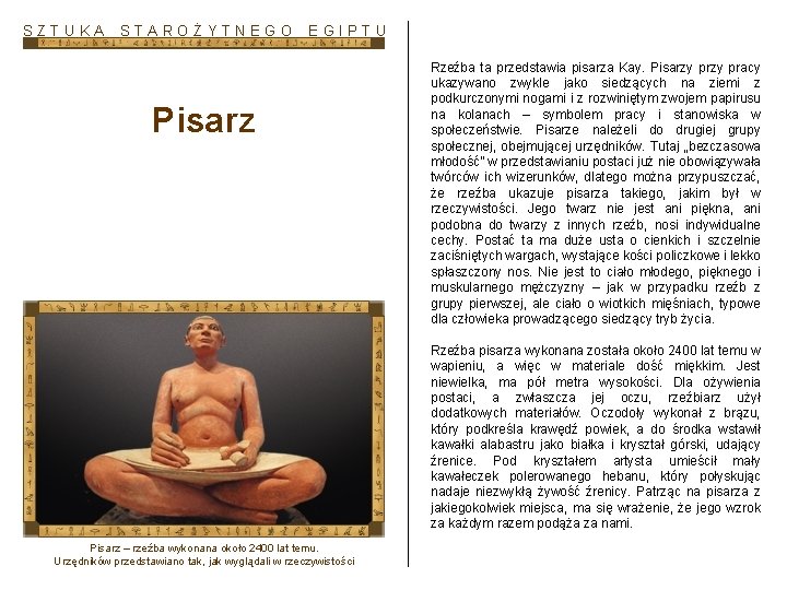 SZTUKA STAROŻYTNEGO EGIPTU Pisarz Rzeźba ta przedstawia pisarza Kay. Pisarzy pracy ukazywano zwykle jako