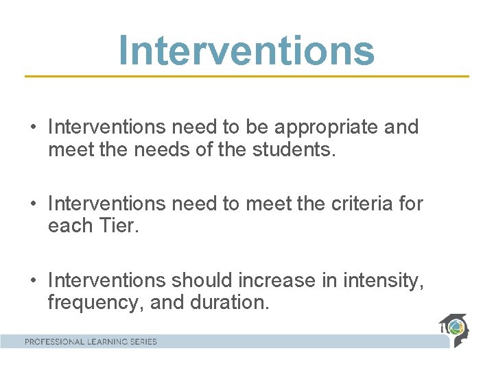 Interventions • Interventions need to be appropriate and meet the needs of the students.