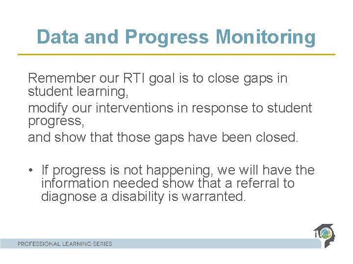 Data and Progress Monitoring Remember our RTI goal is to close gaps in student