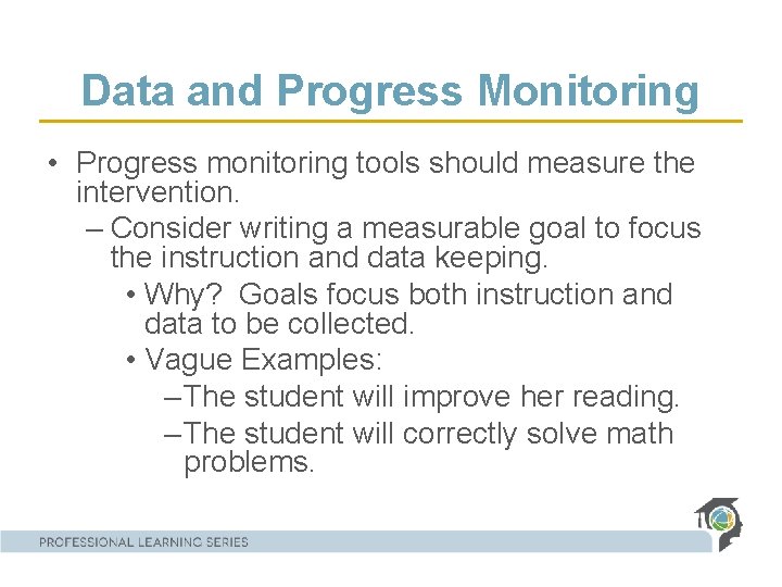 Data and Progress Monitoring • Progress monitoring tools should measure the intervention. – Consider