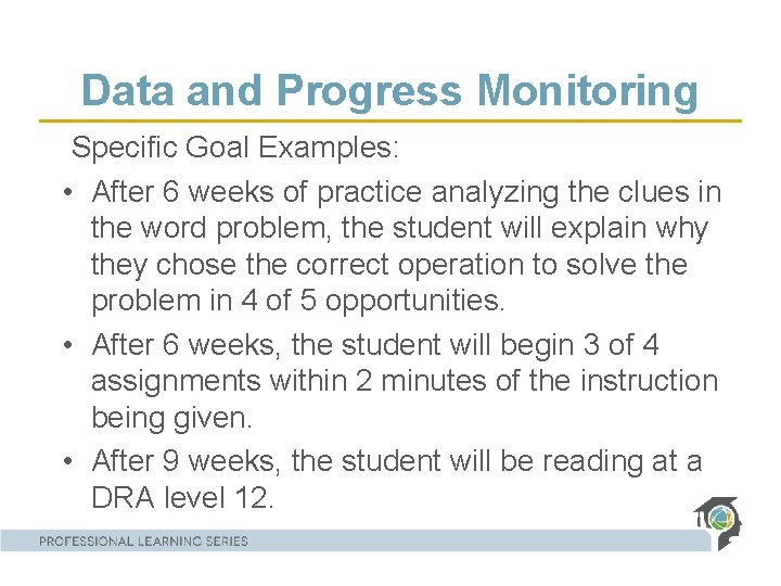 Data and Progress Monitoring Specific Goal Examples: • After 6 weeks of practice analyzing