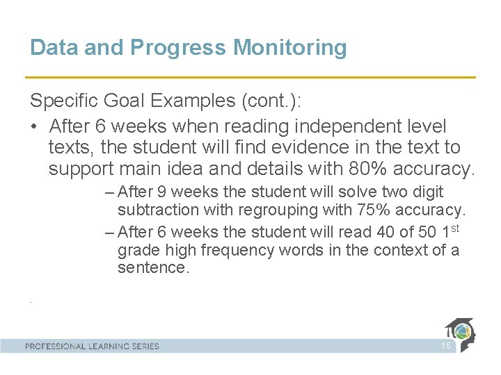 Data and Progress Monitoring Specific Goal Examples (cont. ): • After 6 weeks when