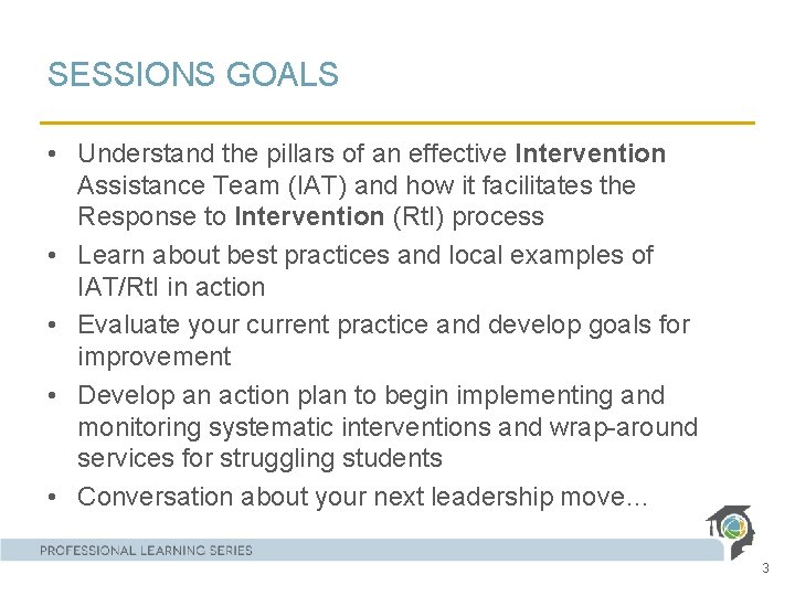 SESSIONS GOALS • Understand the pillars of an effective Intervention Assistance Team (IAT) and