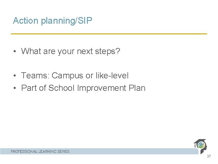 Action planning/SIP • What are your next steps? • Teams: Campus or like-level •