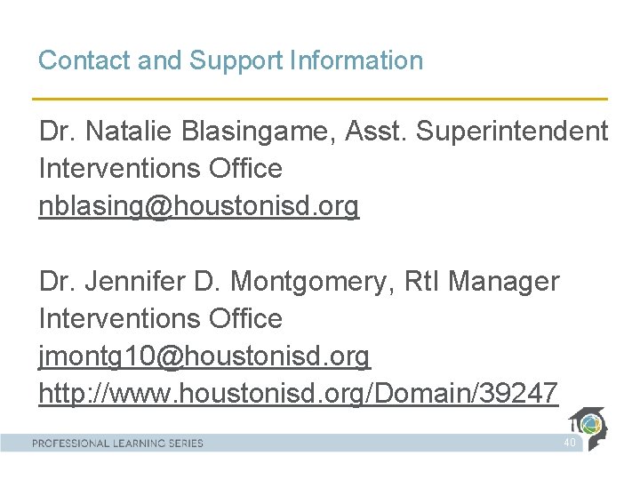 Contact and Support Information Dr. Natalie Blasingame, Asst. Superintendent Interventions Office nblasing@houstonisd. org Dr.