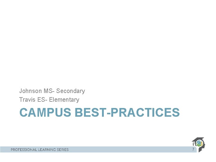 Johnson MS- Secondary Travis ES- Elementary CAMPUS BEST-PRACTICES 7 