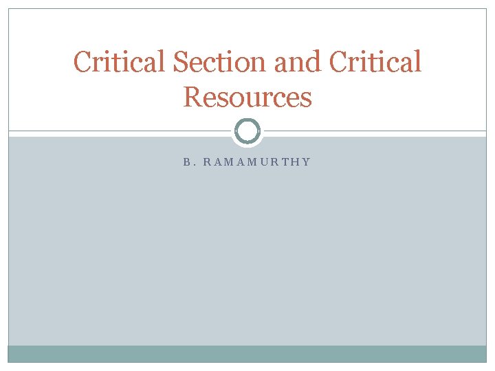 Critical Section and Critical Resources B. RAMAMURTHY 