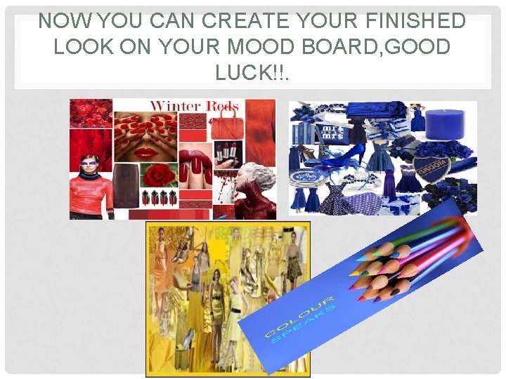 NOW YOU CAN CREATE YOUR FINISHED LOOK ON YOUR MOOD BOARD, GOOD LUCK!!. .