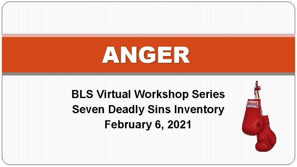 ANGER BLS Virtual Workshop Series Seven Deadly Sins Inventory February 6, 2021 